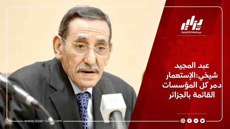عبد المجيد شيخي:الإستعمار دمر كل المؤسسات القائمة بالجزائر