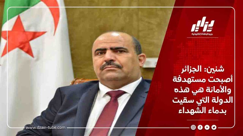 شنين: الجزائر أصبحت مستهدفة والأمانة هي هذه الدولة التي سقيت بدماء الشهداء