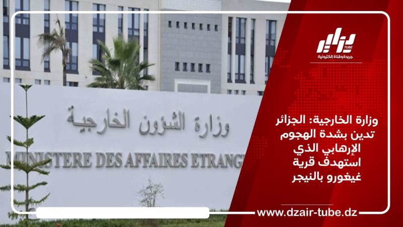 وزارة الخارجية: الجزائر تدين بشدة الهجوم الإرهابي الذي استهدف قرية غيغورو بالنيجر