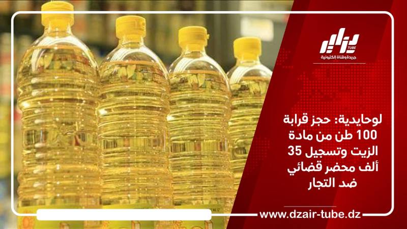 لوحايدية: حجز قرابة 100 طن من مادة الزيت وتسجيل 35 ألف محضر قضائي ضد التجار