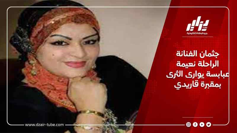 جثمان الفنانة الراحلة نعيمة عبابسة يوارى الثرى بمقبرة قاريدي
