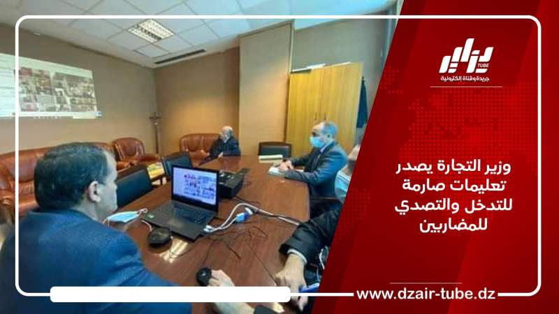 وزير التجارة يصدر تعليمات صارمة للتدخل والتصدي للمضاربين