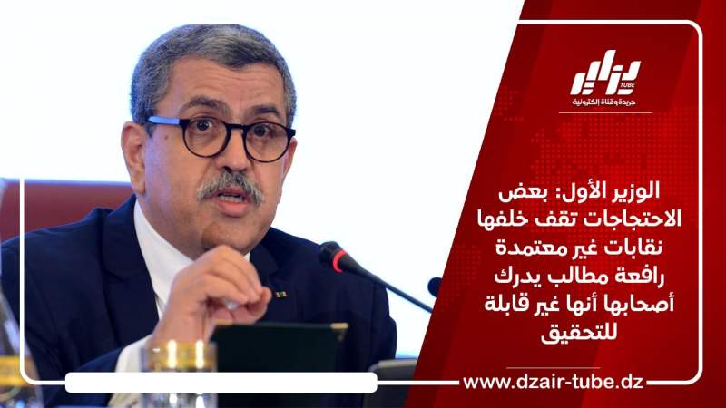 الوزير الأول: بعض الاحتجاجات تقف خلفها نقابات غير معتمدة رافعة مطالب يدرك أصحابها أنها غير قابلة للتحقيق