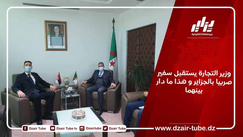وزير التجارة يستقبل سفير صربيا بالجزائر و هذا ما دار بينهما