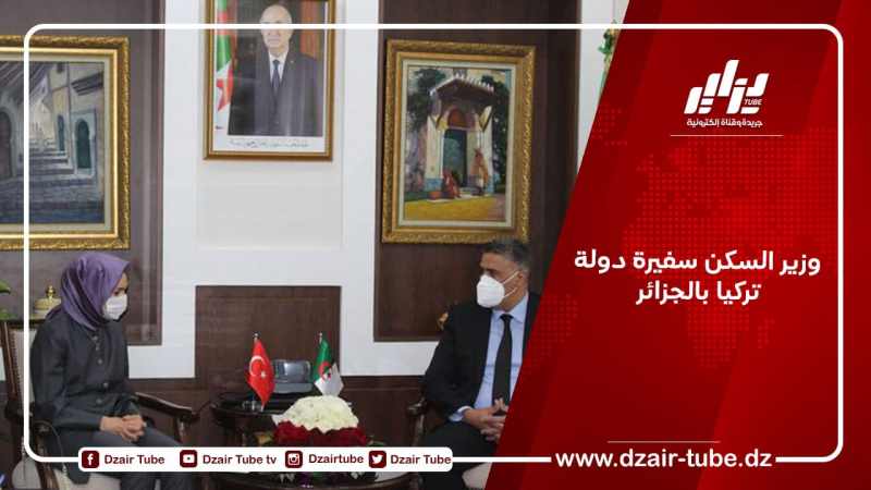 وزير السكن سفيرة دولة تركيا بالجزائر