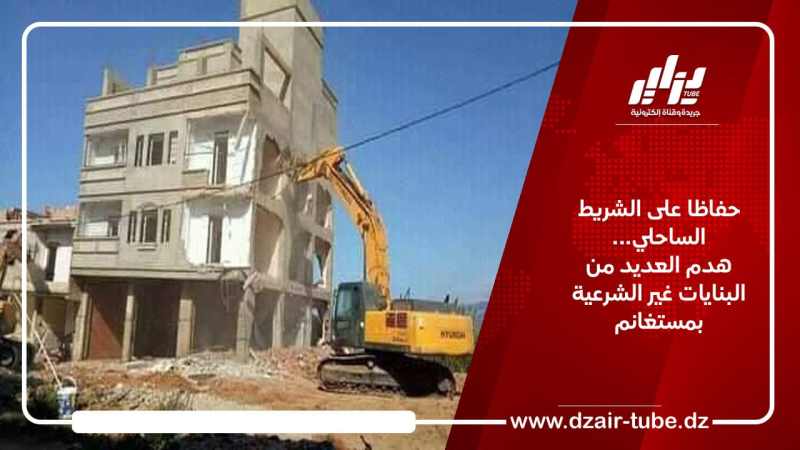 حفاظا على الشريط الساحلي… هدم العديد من البنايات غير الشرعية بمستغانم