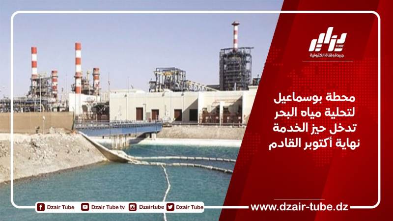 محطة بوسماعيل لتحلية مياه البحر تدخل حيز الخدمة نهاية أكتوبر القادم