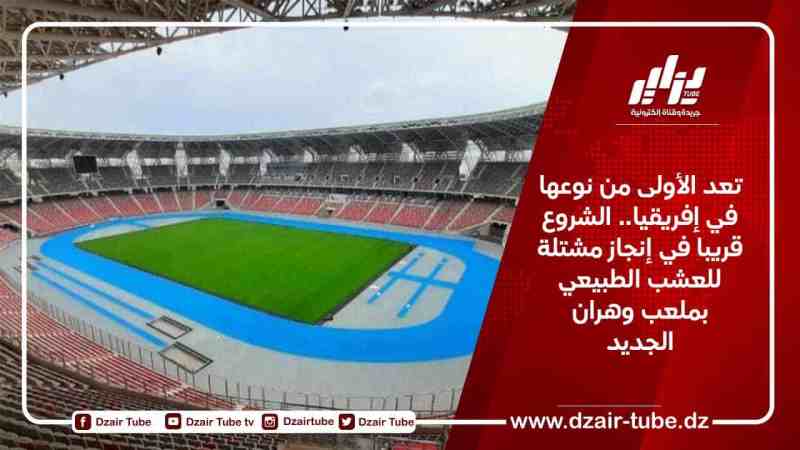 تعد الأولى من نوعها في إفريقيا.. الشروع قريبا في إنجاز مشتلة للعشب الطبيعي بملعب وهران الجديد