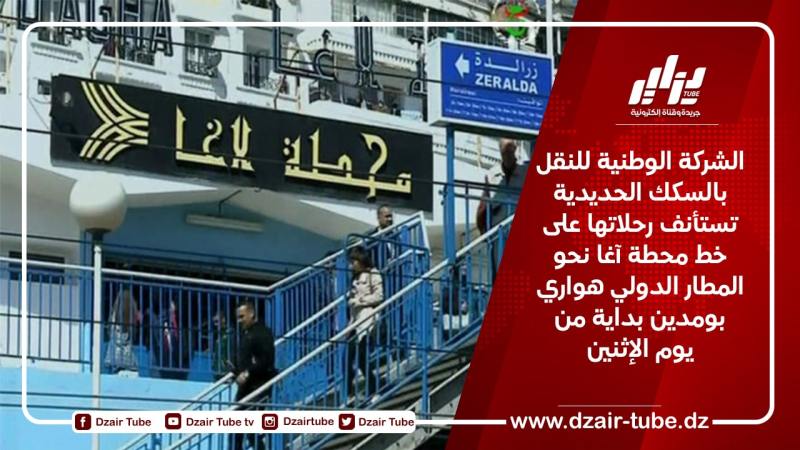 الشركة الوطنية للنقل بالسكك الحديدية تستأنف رحلاتها على خط محطة آغا نحو المطار الدولي هواري بومدين بداية من يوم الإثنين