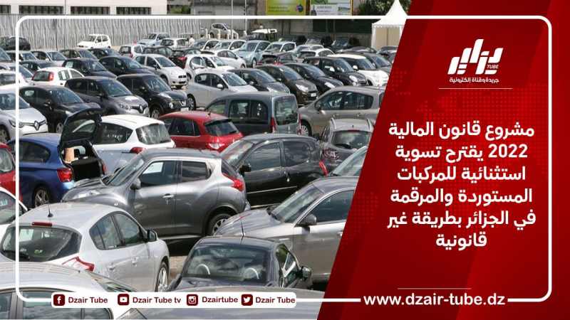 مشروع قانون المالية 2022 يقترح تسوية استثنائية للمركبات المستوردة والمرقمة في الجزائر بطريقة غير قانونية