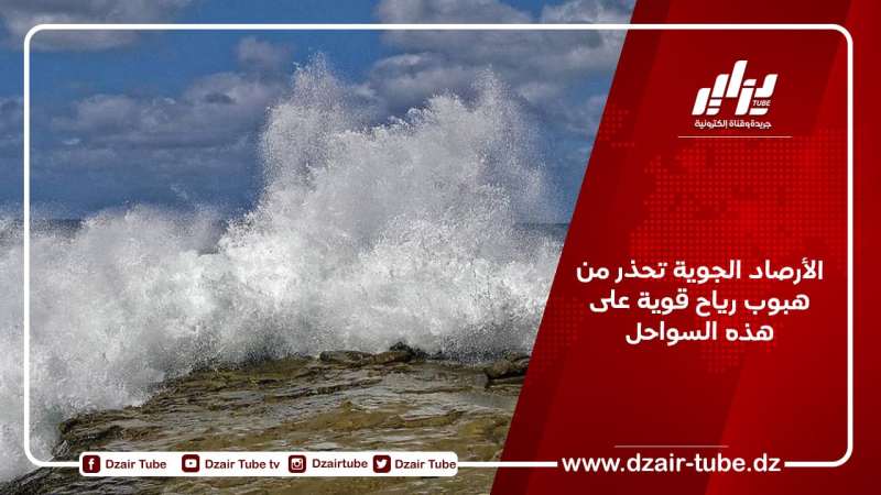 الأرصاد الجوية تحذر من هبوب رياح قوية على هذه السواحل