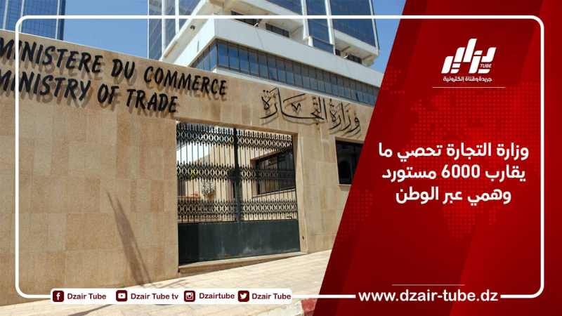 وزارة التجارة تحصي ما يقارب 6000 مستورد وهمي عبر الوطن
