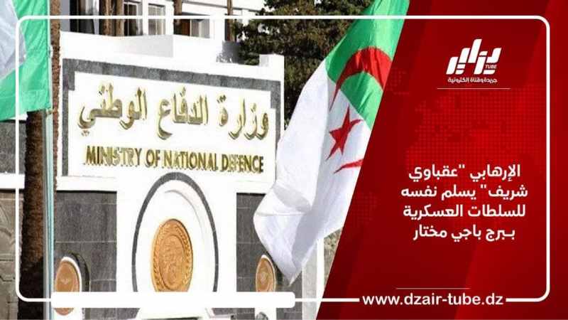 الإرهابي “عقباوي شريف” يسلم نفسه للسلطات العسكرية بـبرج باجي مختار