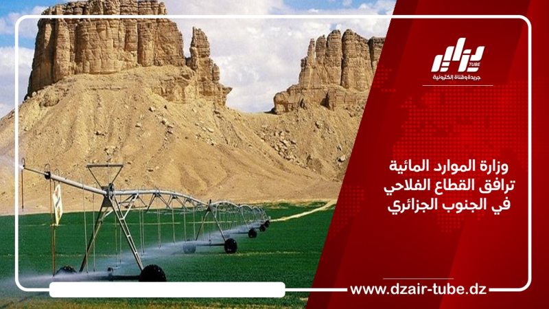 وزارة الموارد المائية ترافق القطاع الفلاحي في الجنوب الجزائري