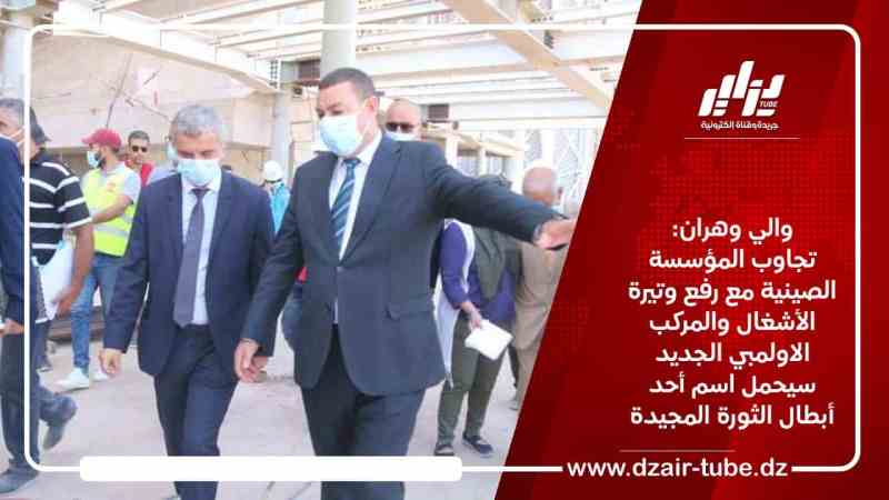 والي وهران: تجاوب المؤسسة الصينية مع رفع وتيرة الأشغال والمركب الاولمبي الجديد سيحمل اسم أحد أبطال الثورة المجيدة