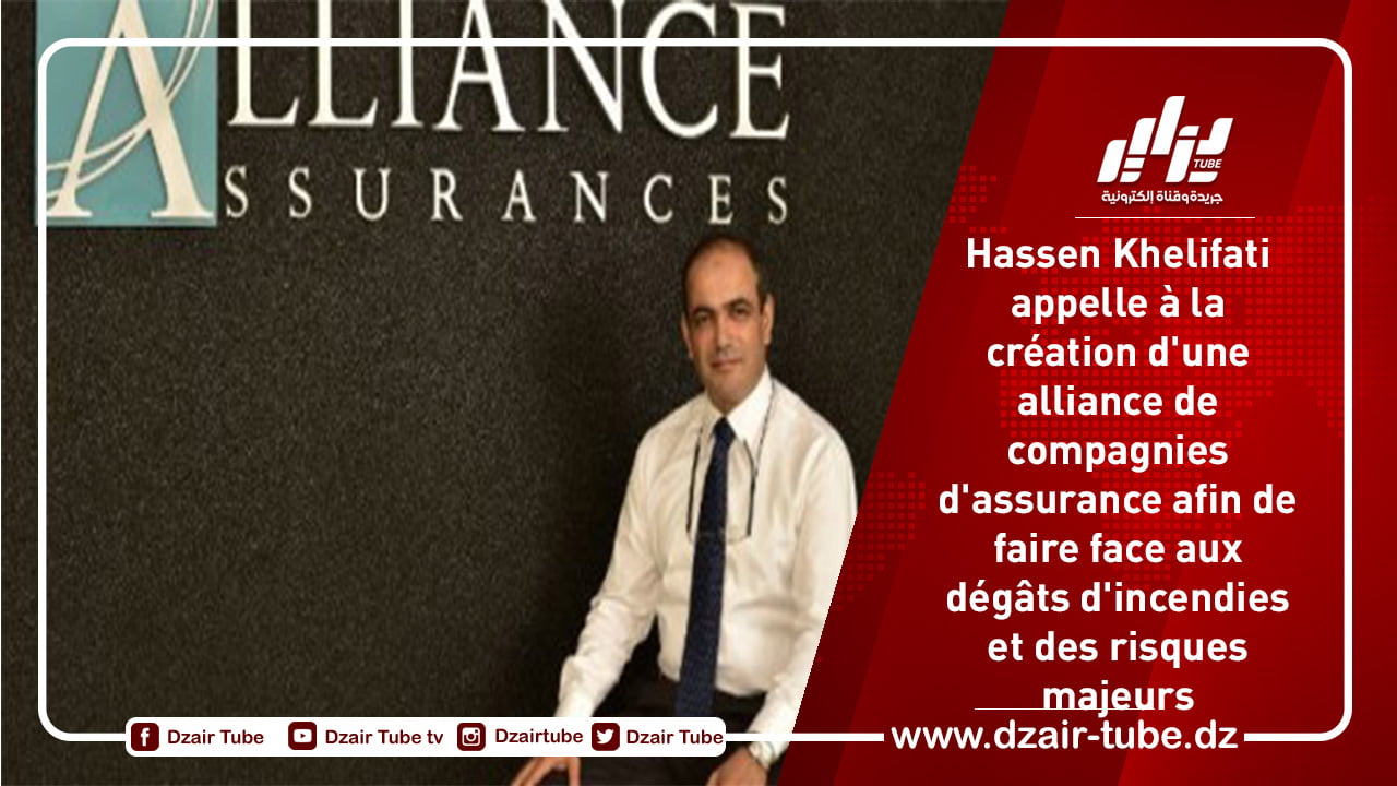 Hassen Khelifati appelle à la création d’une alliance de compagnies d’assurance afin de faire face aux dégâts d’incendies et des risques majeurs