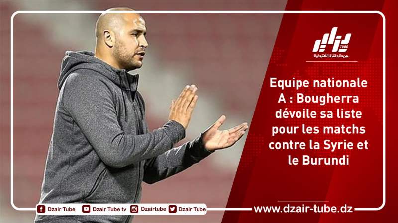 Equipe nationale A : Bougherra dévoile sa liste pour les matchs contre la Syrie et le Burundi