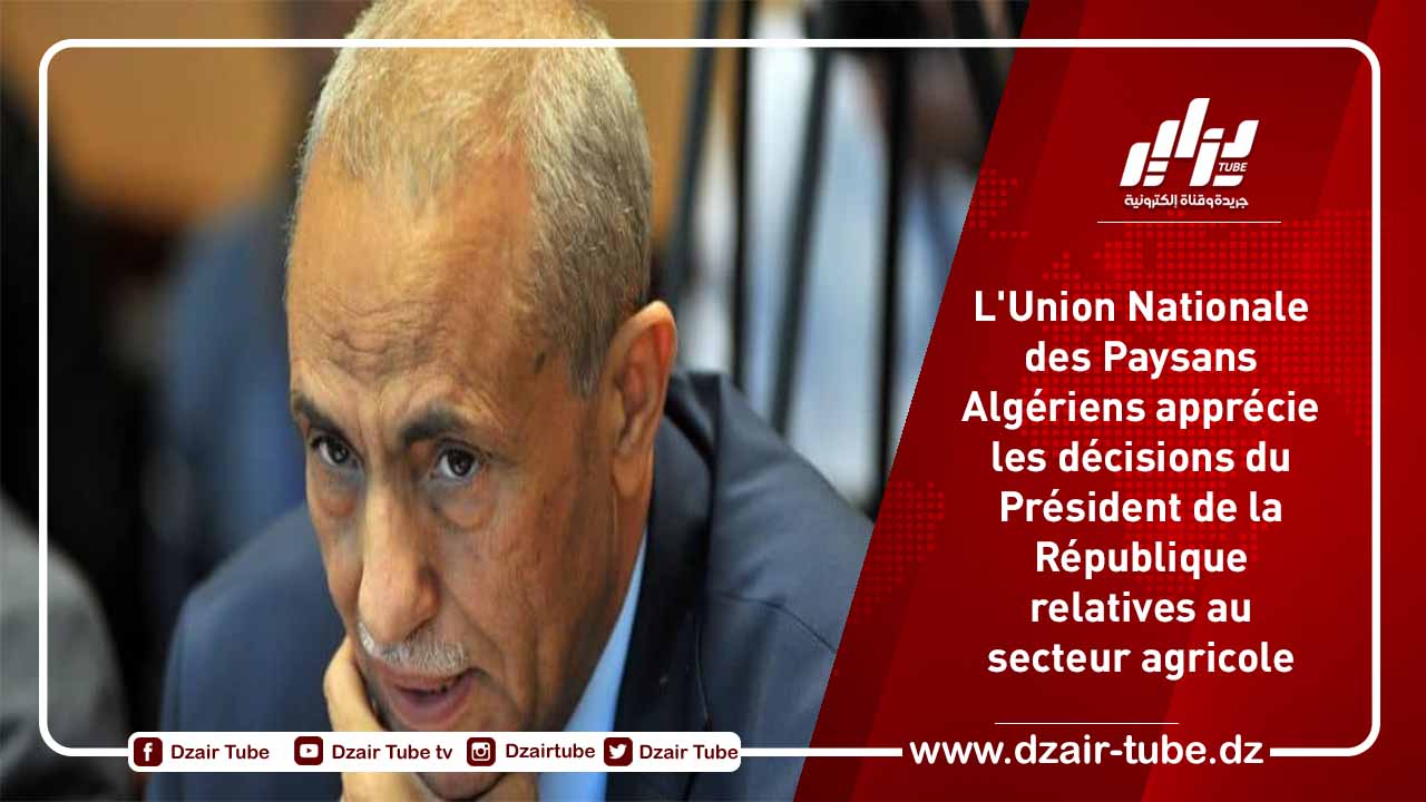 L’Union Nationale des Paysans Algériens apprécie les décisions du Président de la République relatives au secteur agricole