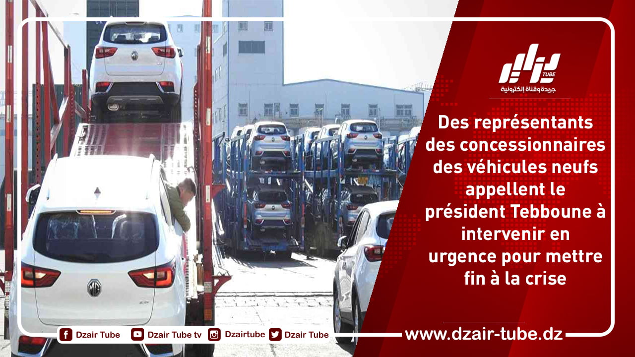 Des représentants des concessionnaires des véhicules neufs appellent le président Tebboune à intervenir en urgence pour mettre fin à la crise
