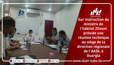 Sur instruction du ministre de l’habitat Zitouni préside une réunion technique au siège de la direction régionale de l’AADL à Ouargla