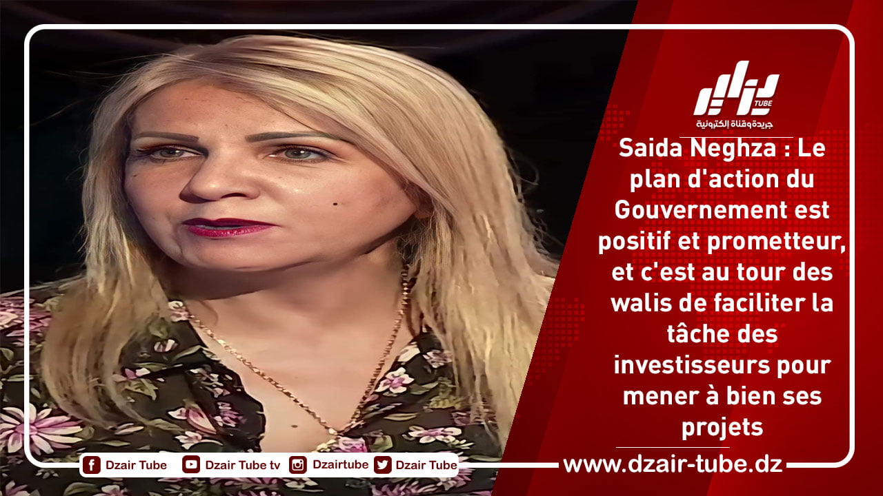 Saida Neghza : Le plan d’action du Gouvernement est positif et prometteur, et c’est au tour des walis de faciliter la tâche des investisseurs pour mener à bien ses projets