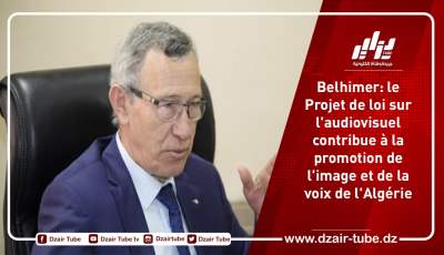 Belhimer: le Projet de loi sur l’audiovisuel contribue à la promotion de l’image et de la voix de l’Algérie