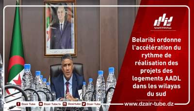 Belaribi ordonne l’accélération du rythme de réalisation des projets des logements AADL dans les wilayas du sud