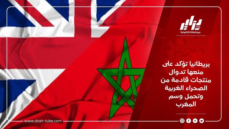 بريطانيا تؤكد على منعها تدوال منتجات قادمة من الصحراء الغربية وتحمل وسم المغرب