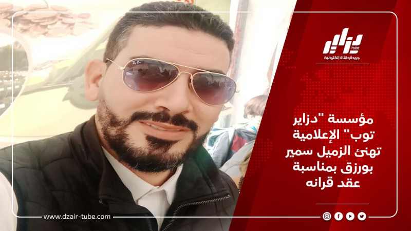 مؤسسة “دزاير توب” الإعلامية تهنئ الزميل سمير بورزق بمناسبة عقد قرانه