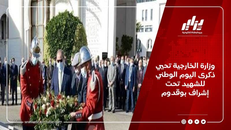 وزارة الخارجية تحيي ذكرى اليوم الوطني للشهيد تحت إشراف بوقدوم