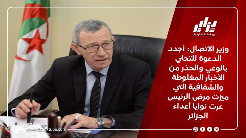 وزير الاتصال: أجدد الدعوة للتحلي بالوعي والحذر من الأخبار المغلوطة والشفافية التي ميزت مرض الرئيس عرت نوايا أعداء الجزائر