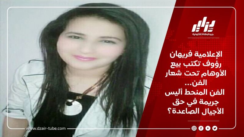 الإعلامية فريهان رؤوف تكتب بيع الأوهام تحت شعار الفن… الفن المنحط أليس جريمة في حق الأجيال الصاعدة؟
