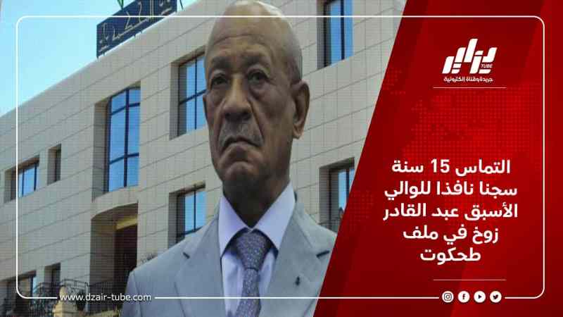 التماس 15 سنة سجنا نافذا للوالي الأسبق عبد القادر زوخ في ملف طحكوت