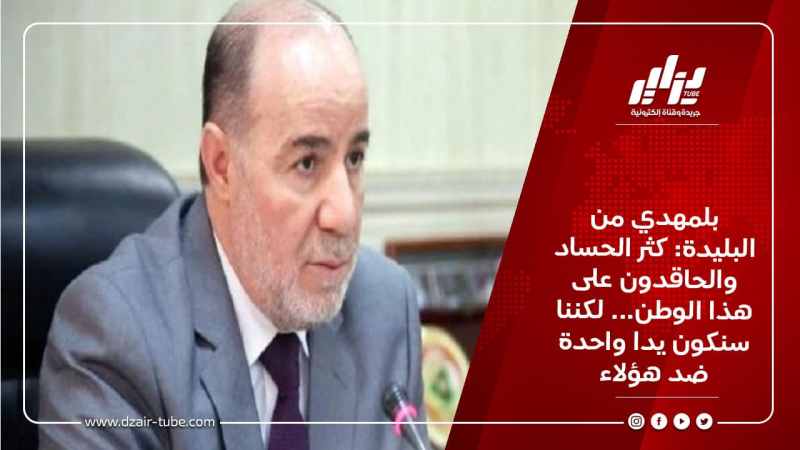 بلمهدي من البليدة: كثر الحساد والحاقدون على هذا الوطن…لكننا سنكون يدا واحدة ضد هؤلاء