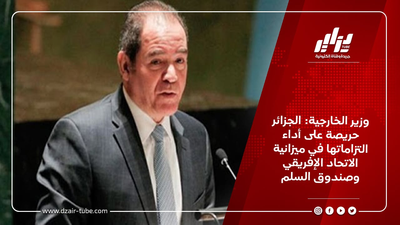 وزير الخارجية: الجزائر حريصة على أداء التزاماتها في ميزانية الاتحاد الإفريقي وصندوق السلم