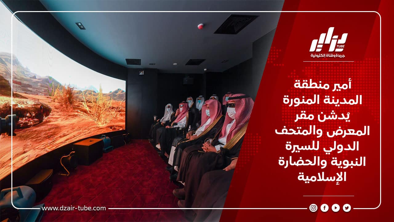 أمير منطقة المدينة المنورة يُدشن مقر المعرض والمتحف الدولي للسيرة النبوية والحضارة الإسلامية