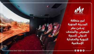 أمير منطقة المدينة المنورة يُدشن مقر المعرض والمتحف الدولي للسيرة النبوية والحضارة الإسلامية
