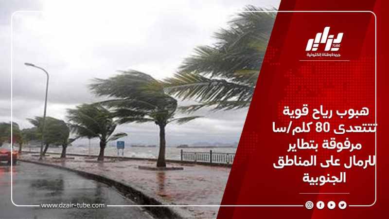 هبوب رياح قوية تتعدى 80 كلم/سا مرفوقة بتطاير للرمال على المناطق الجنوبية