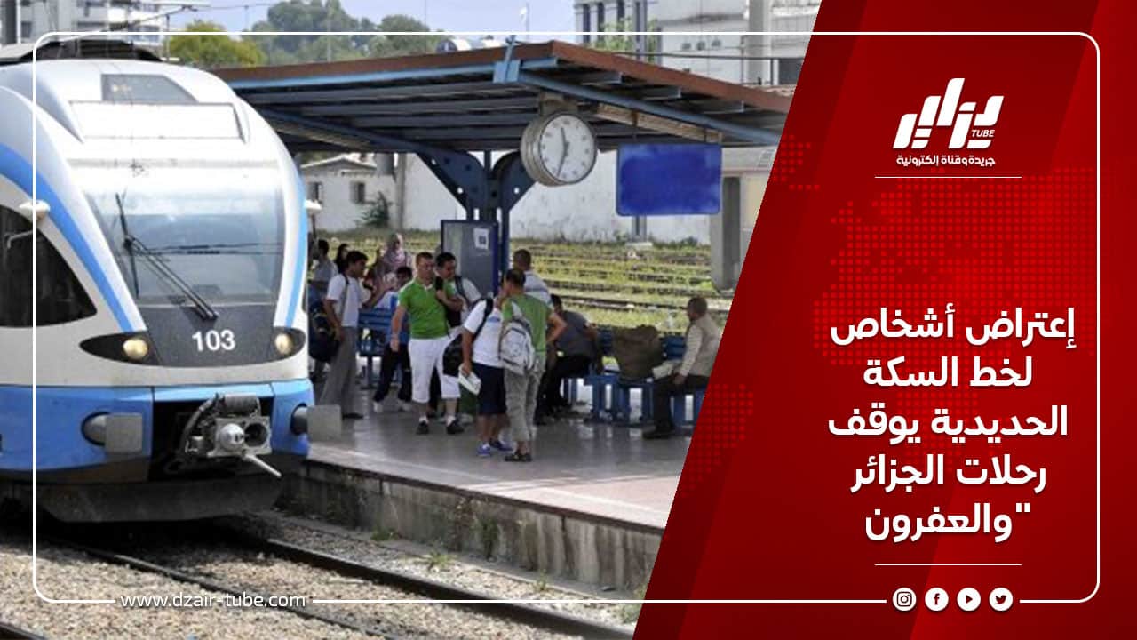 إعتراض أشخاص لخط السكة الحديدية يوقف رحلات الجزائر والعفرون