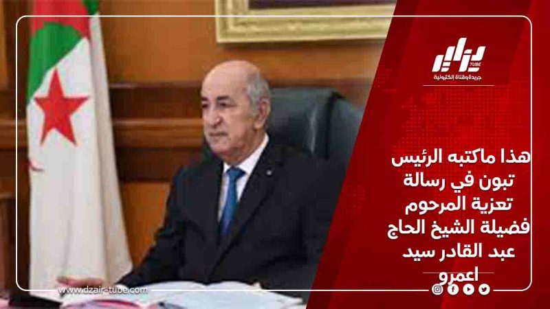 هذا ماكتبه الرئيس تبون في رسالة تعزية المرحوم فضيلة الشيخ الحاج عبد القادر سيد اعمرو