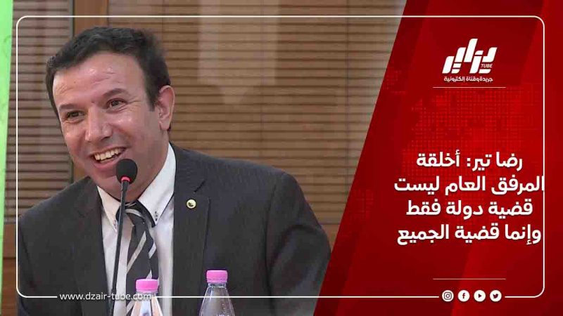 رضا تير: أخلقة المرفق العام ليست قضية دولة فقط وإنما قضية الجميع