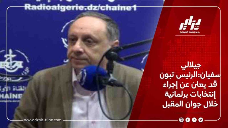 جيلالي سفيان:الرئيس تبون قد يعلن عن إجراء إنتخابات برلمانية خلال جوان المقبل