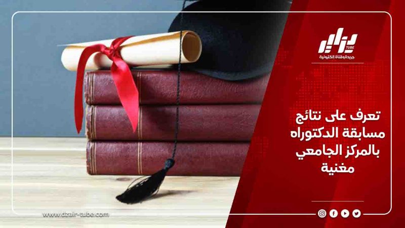تعرف على نتائج مسابقة الدكتوراه بالمركز الجامعي مغنية
