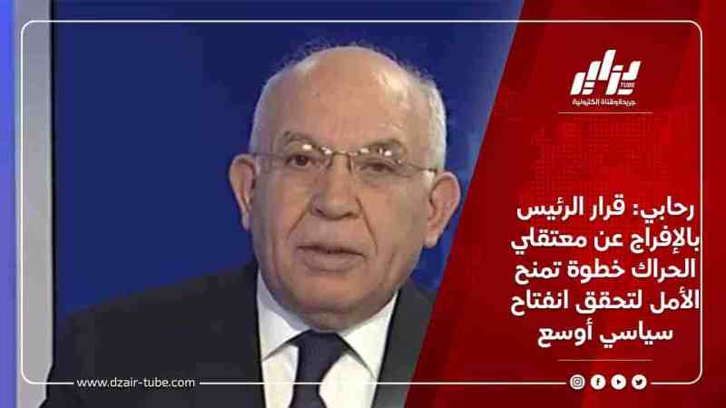 رحابي: قرار الرئيس بالإفراج عن معتقلي الحراك خطوة تمنح الأمل لتحقق انفتاح سياسي أوسع