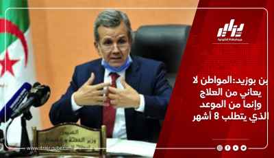 بن بوزيد:المواطن لا يعاني من العلاج وإنما من الموعد الذي يتطلب 8 أشهر