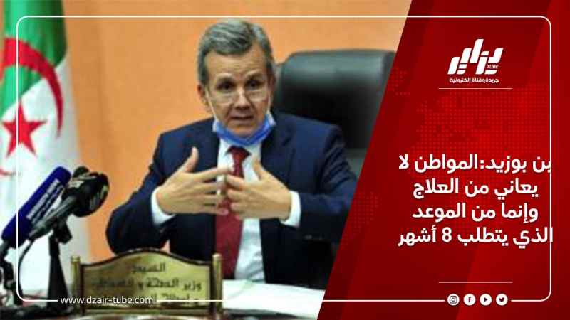 بن بوزيد:المواطن لا يعاني من العلاج وإنما من الموعد الذي يتطلب 8 أشهر