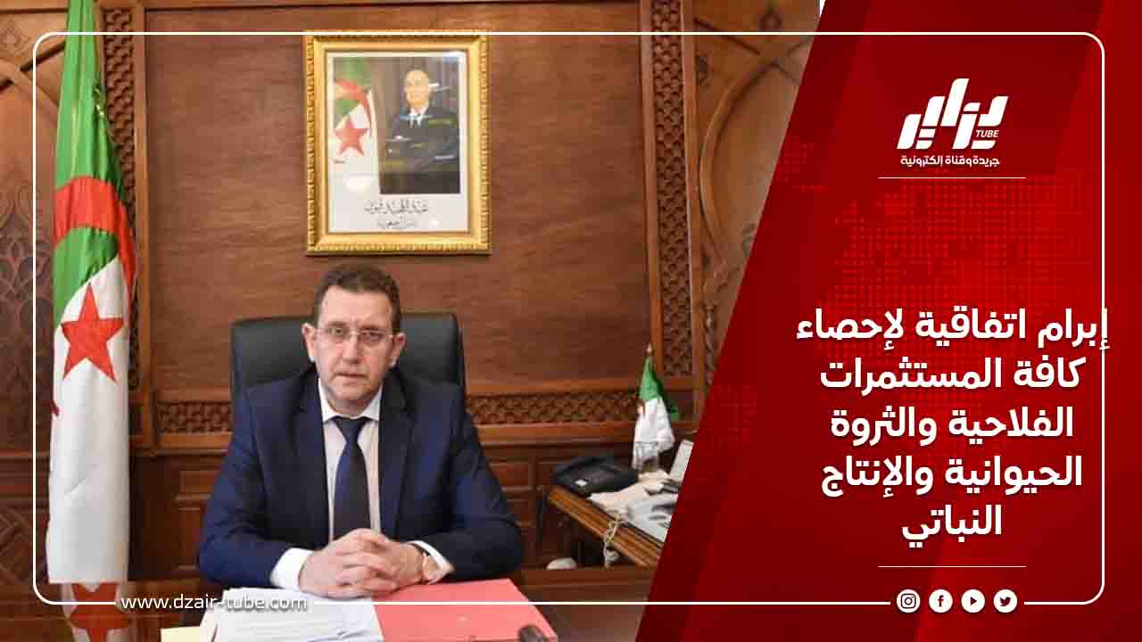 إبرام اتفاقية لإحصاء كافة المستثمرات الفلاحية والثروة الحيوانية والإنتاج النباتي