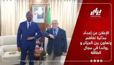 الإعلان عن إعداد مذكرة تفاهم وتعاون بين الجزائر و رواندا في مجال الطاقة