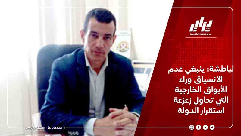 لباطشة: ينبغي عدم الانسياق وراء الأبواق الخارجية التي تحاول زعزعة استقرار الدولة