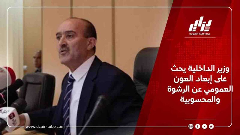 وزير الداخلية يحث على إبعاد العون العمومي عن الرشوة والمحسوبية